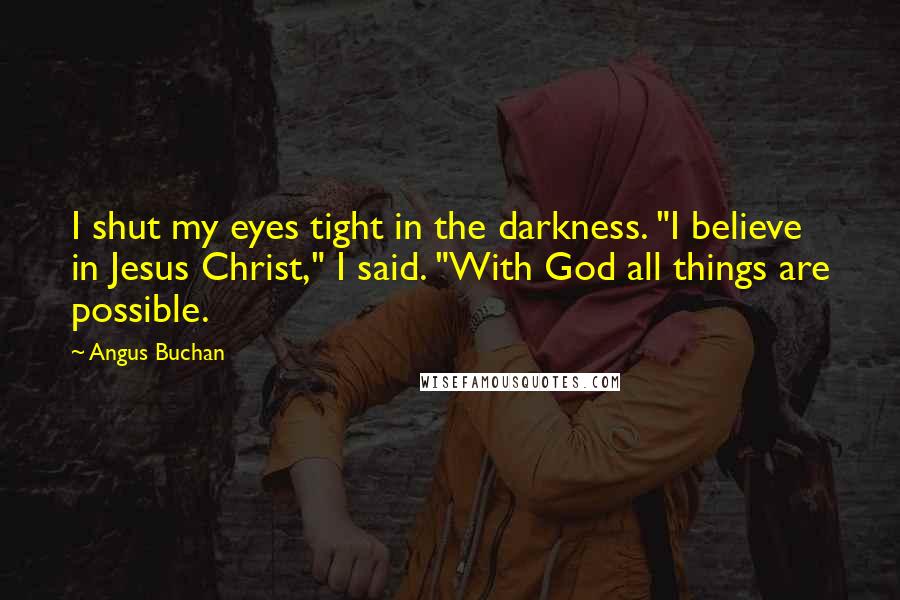 Angus Buchan Quotes: I shut my eyes tight in the darkness. "I believe in Jesus Christ," I said. "With God all things are possible.