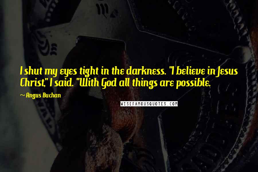 Angus Buchan Quotes: I shut my eyes tight in the darkness. "I believe in Jesus Christ," I said. "With God all things are possible.