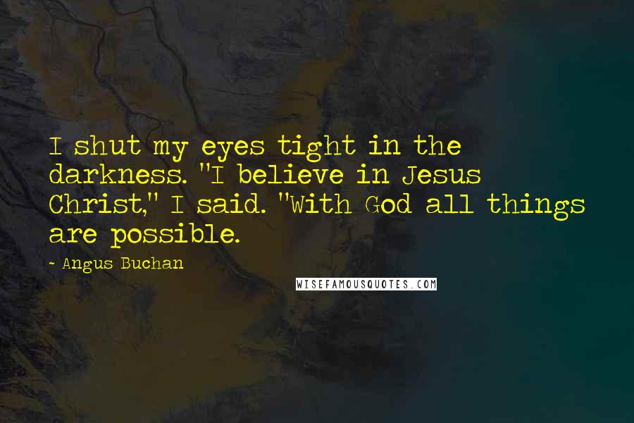 Angus Buchan Quotes: I shut my eyes tight in the darkness. "I believe in Jesus Christ," I said. "With God all things are possible.