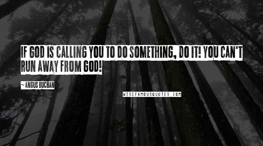 Angus Buchan Quotes: If God is calling you to do something, do it! You can't run away from God!