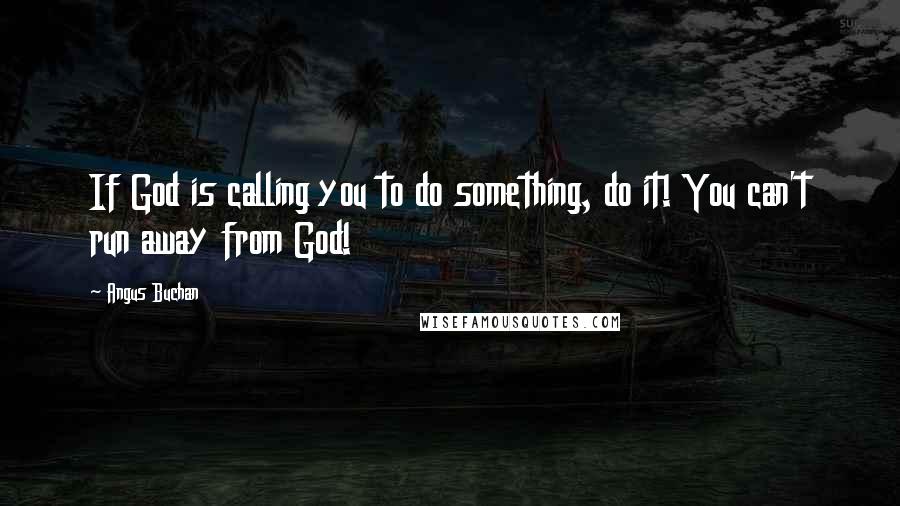 Angus Buchan Quotes: If God is calling you to do something, do it! You can't run away from God!