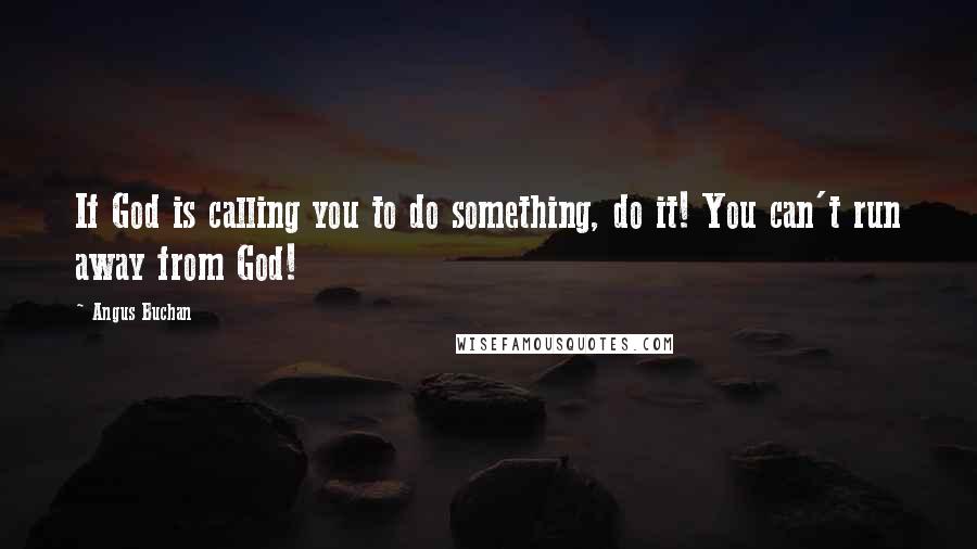 Angus Buchan Quotes: If God is calling you to do something, do it! You can't run away from God!