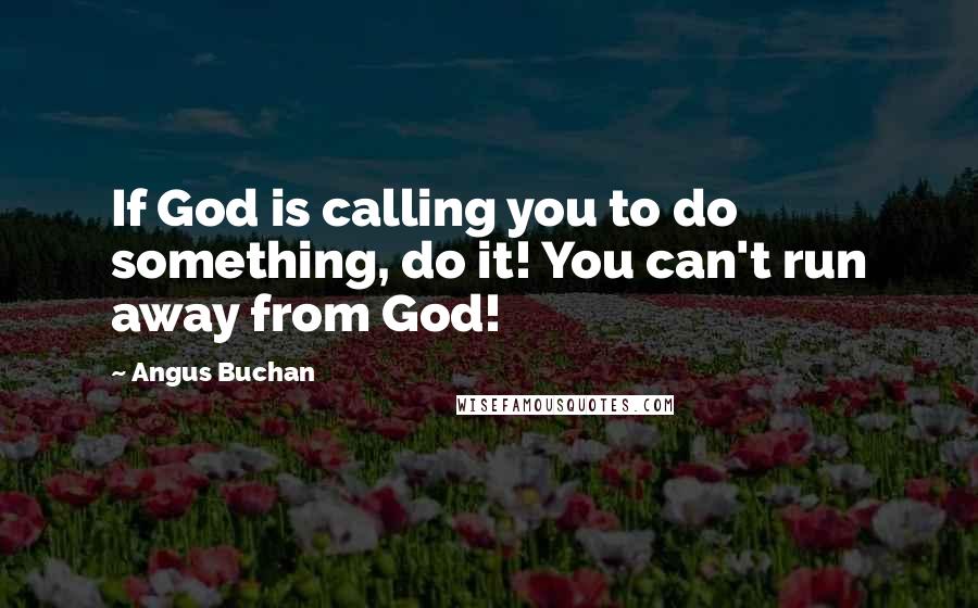 Angus Buchan Quotes: If God is calling you to do something, do it! You can't run away from God!