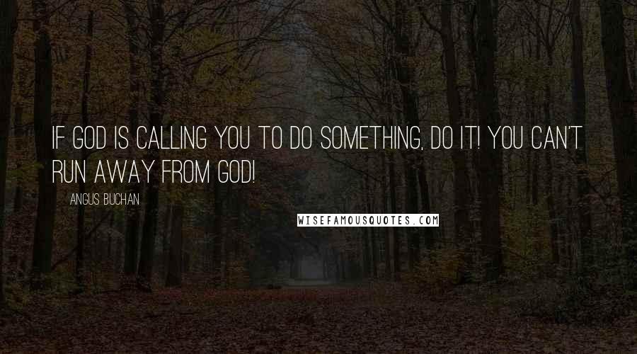 Angus Buchan Quotes: If God is calling you to do something, do it! You can't run away from God!