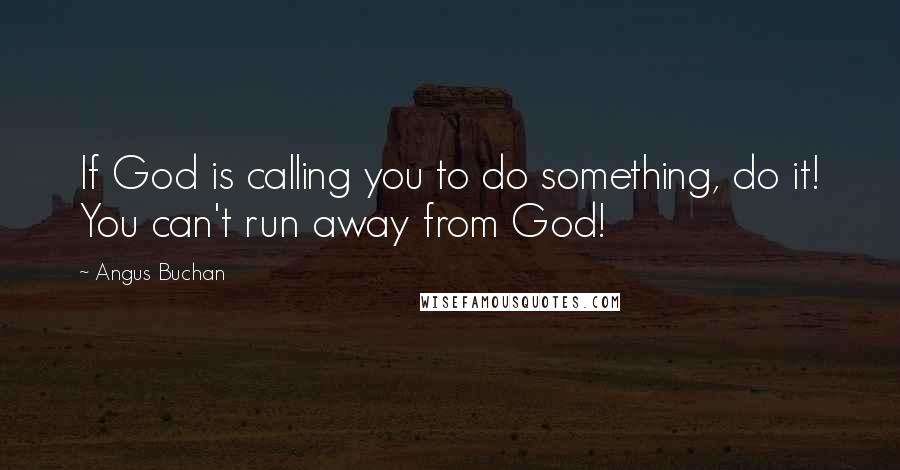 Angus Buchan Quotes: If God is calling you to do something, do it! You can't run away from God!