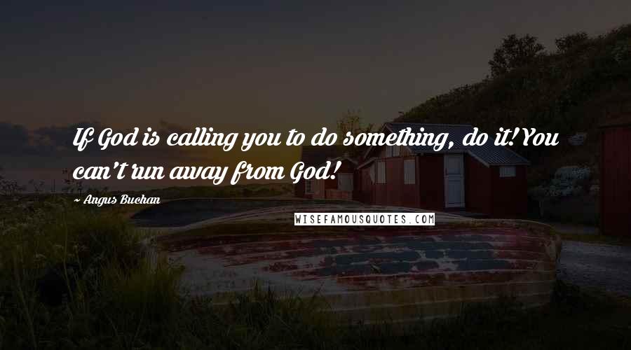 Angus Buchan Quotes: If God is calling you to do something, do it! You can't run away from God!