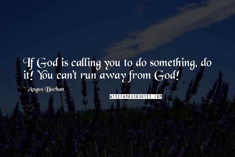 Angus Buchan Quotes: If God is calling you to do something, do it! You can't run away from God!