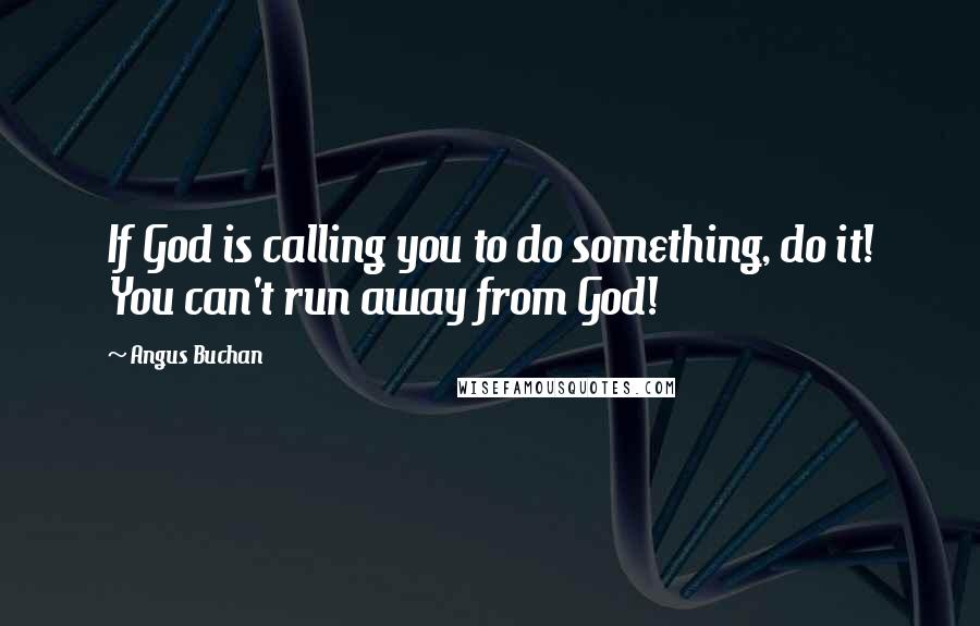 Angus Buchan Quotes: If God is calling you to do something, do it! You can't run away from God!