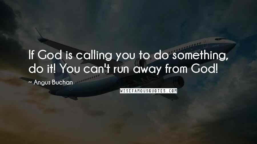 Angus Buchan Quotes: If God is calling you to do something, do it! You can't run away from God!