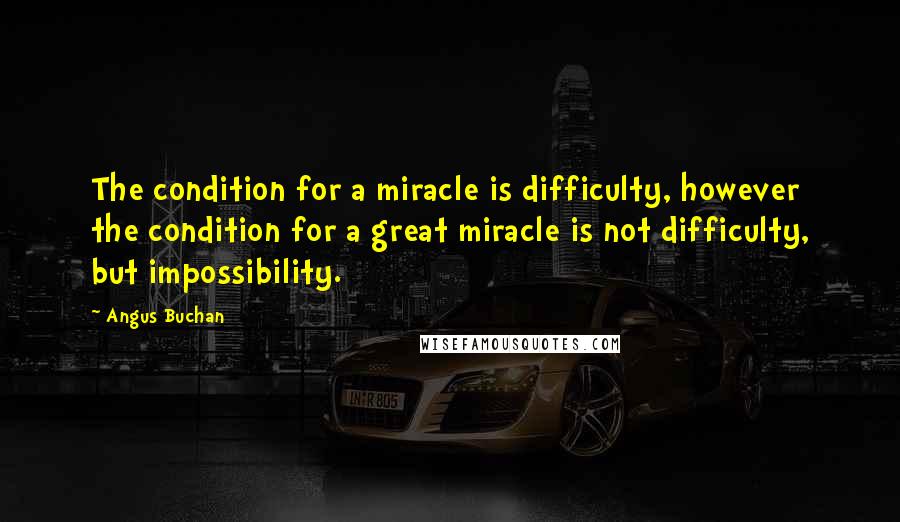 Angus Buchan Quotes: The condition for a miracle is difficulty, however the condition for a great miracle is not difficulty, but impossibility.