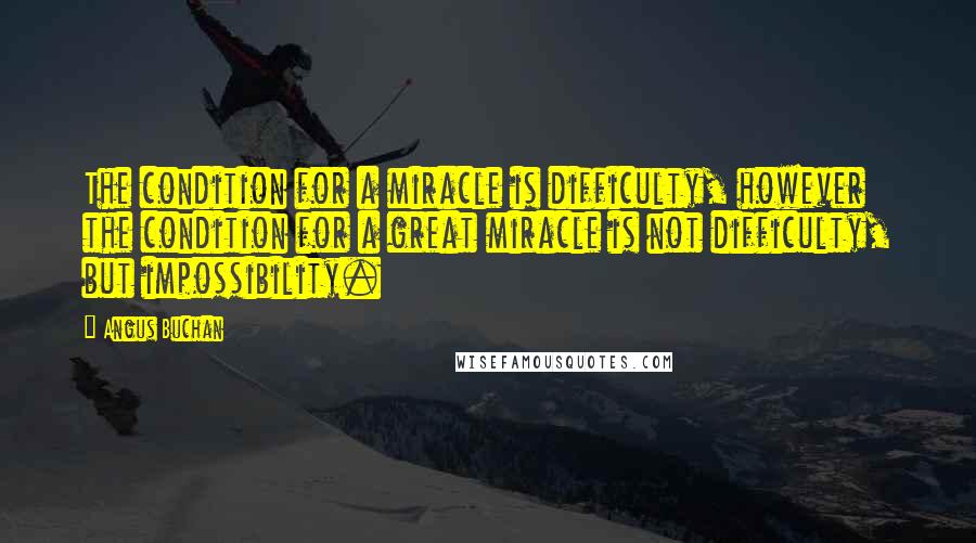 Angus Buchan Quotes: The condition for a miracle is difficulty, however the condition for a great miracle is not difficulty, but impossibility.