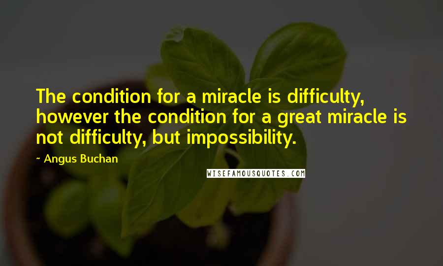 Angus Buchan Quotes: The condition for a miracle is difficulty, however the condition for a great miracle is not difficulty, but impossibility.