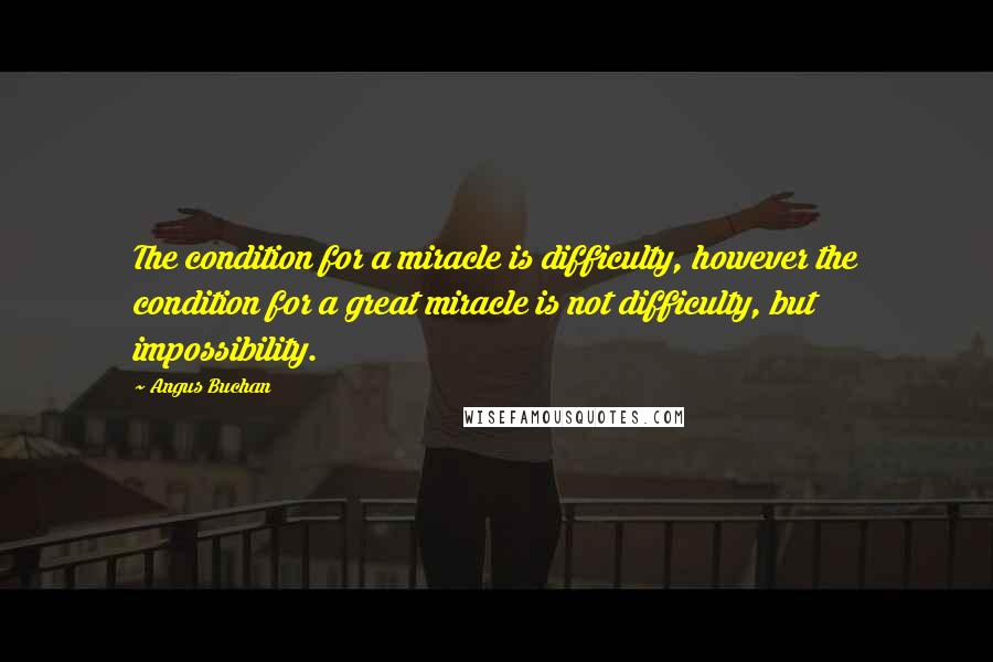 Angus Buchan Quotes: The condition for a miracle is difficulty, however the condition for a great miracle is not difficulty, but impossibility.