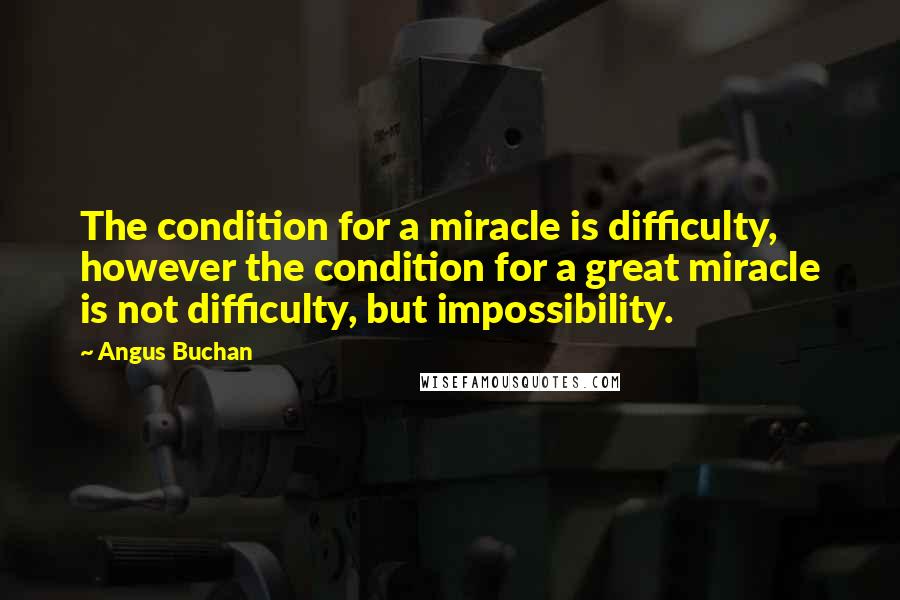 Angus Buchan Quotes: The condition for a miracle is difficulty, however the condition for a great miracle is not difficulty, but impossibility.