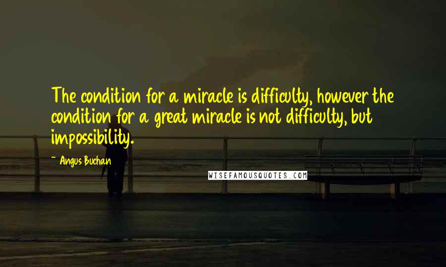 Angus Buchan Quotes: The condition for a miracle is difficulty, however the condition for a great miracle is not difficulty, but impossibility.