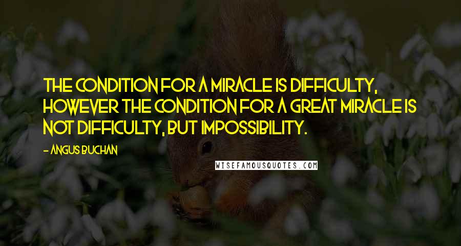 Angus Buchan Quotes: The condition for a miracle is difficulty, however the condition for a great miracle is not difficulty, but impossibility.