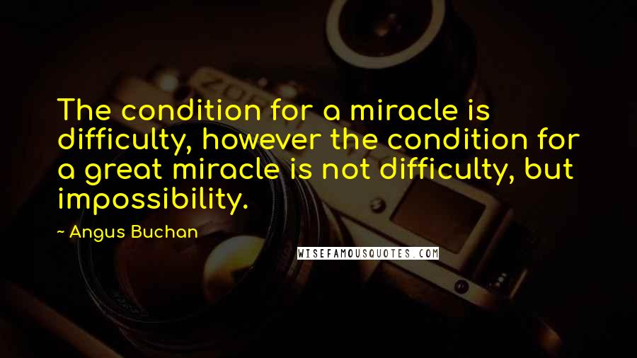 Angus Buchan Quotes: The condition for a miracle is difficulty, however the condition for a great miracle is not difficulty, but impossibility.