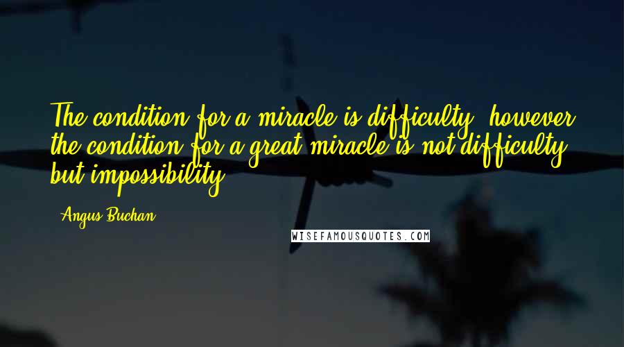 Angus Buchan Quotes: The condition for a miracle is difficulty, however the condition for a great miracle is not difficulty, but impossibility.