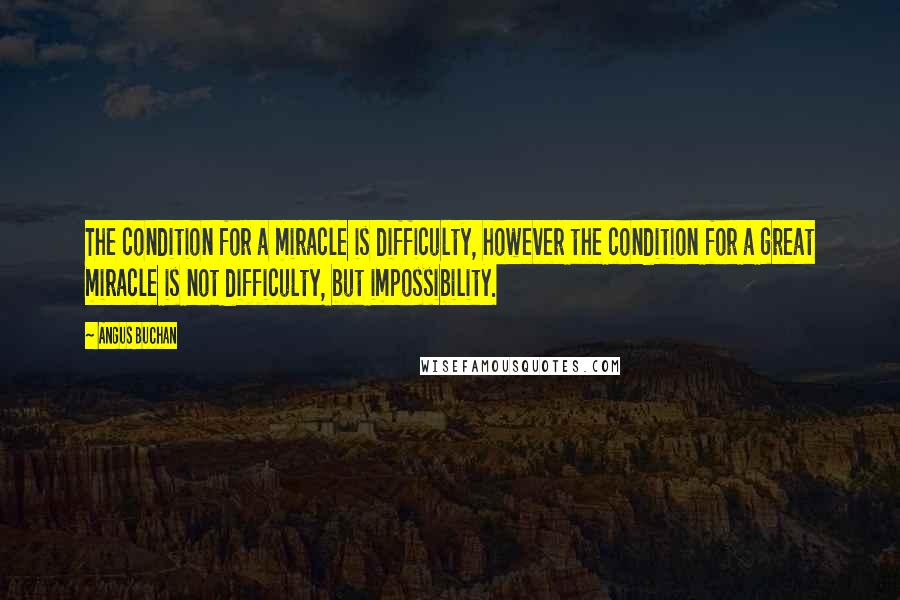 Angus Buchan Quotes: The condition for a miracle is difficulty, however the condition for a great miracle is not difficulty, but impossibility.