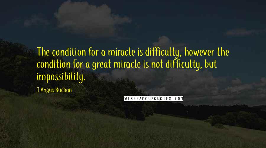 Angus Buchan Quotes: The condition for a miracle is difficulty, however the condition for a great miracle is not difficulty, but impossibility.