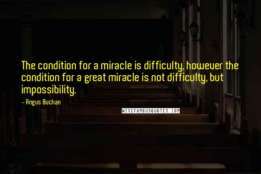 Angus Buchan Quotes: The condition for a miracle is difficulty, however the condition for a great miracle is not difficulty, but impossibility.