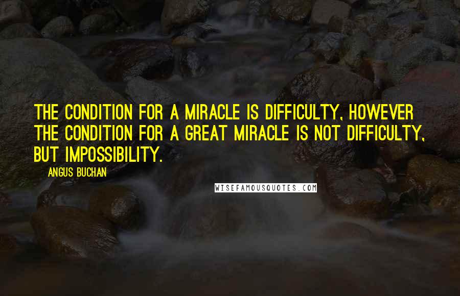 Angus Buchan Quotes: The condition for a miracle is difficulty, however the condition for a great miracle is not difficulty, but impossibility.