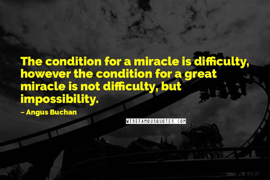 Angus Buchan Quotes: The condition for a miracle is difficulty, however the condition for a great miracle is not difficulty, but impossibility.