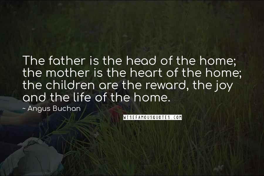 Angus Buchan Quotes: The father is the head of the home; the mother is the heart of the home; the children are the reward, the joy and the life of the home.