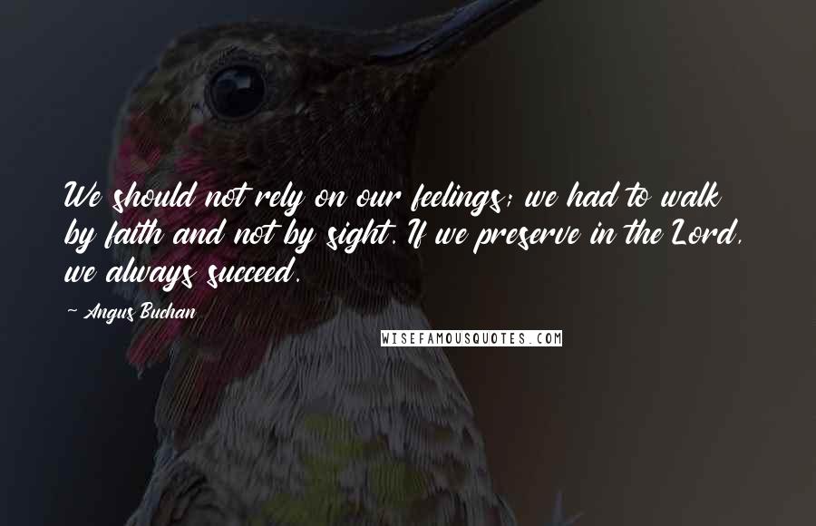 Angus Buchan Quotes: We should not rely on our feelings; we had to walk by faith and not by sight. If we preserve in the Lord, we always succeed.