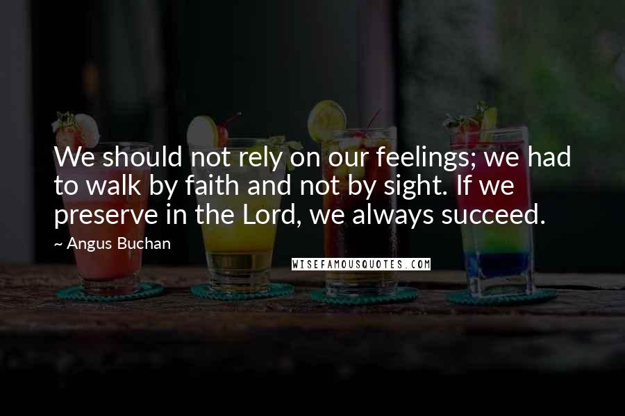 Angus Buchan Quotes: We should not rely on our feelings; we had to walk by faith and not by sight. If we preserve in the Lord, we always succeed.