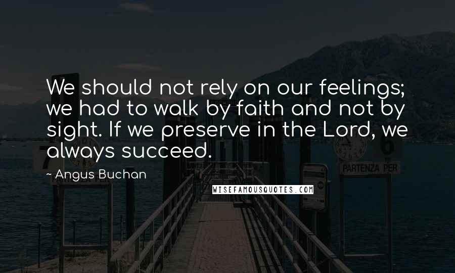 Angus Buchan Quotes: We should not rely on our feelings; we had to walk by faith and not by sight. If we preserve in the Lord, we always succeed.