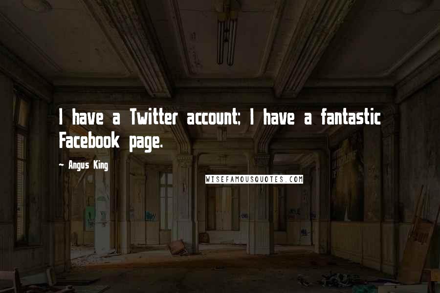 Angus King Quotes: I have a Twitter account; I have a fantastic Facebook page.