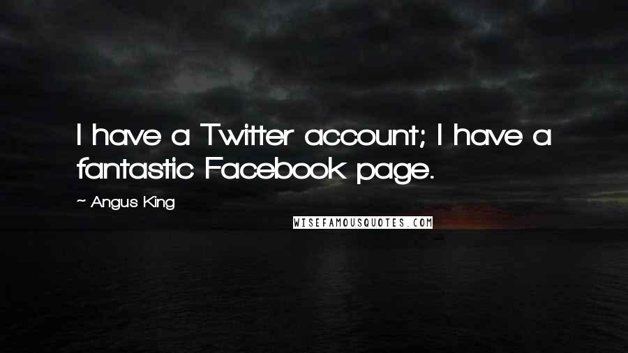 Angus King Quotes: I have a Twitter account; I have a fantastic Facebook page.