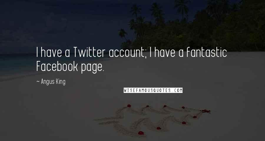 Angus King Quotes: I have a Twitter account; I have a fantastic Facebook page.