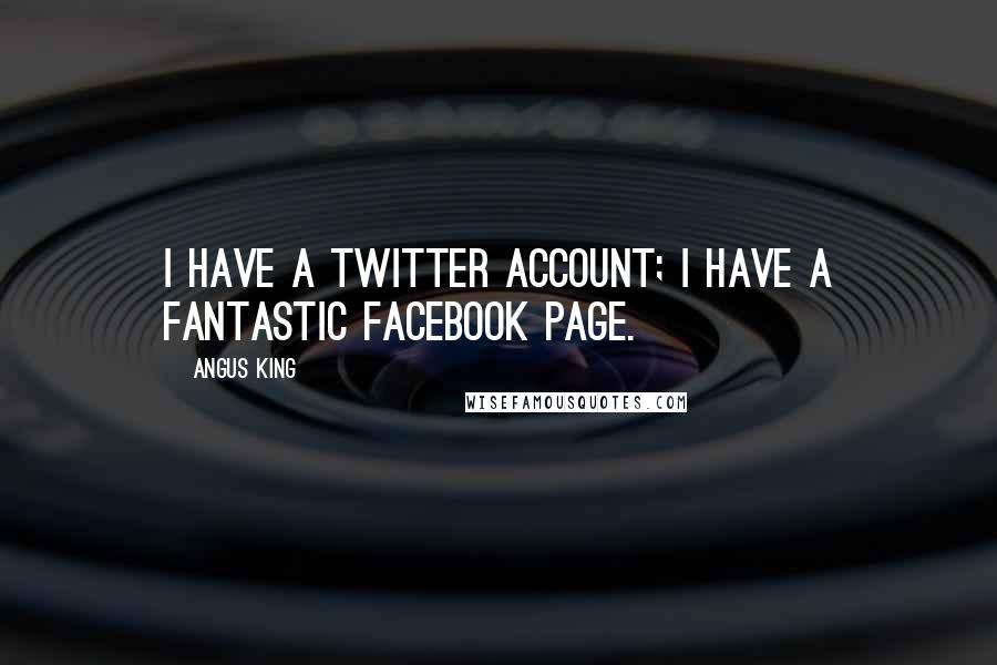 Angus King Quotes: I have a Twitter account; I have a fantastic Facebook page.