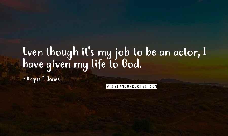 Angus T. Jones Quotes: Even though it's my job to be an actor, I have given my life to God.