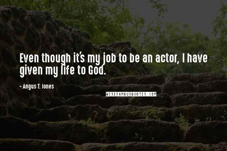 Angus T. Jones Quotes: Even though it's my job to be an actor, I have given my life to God.