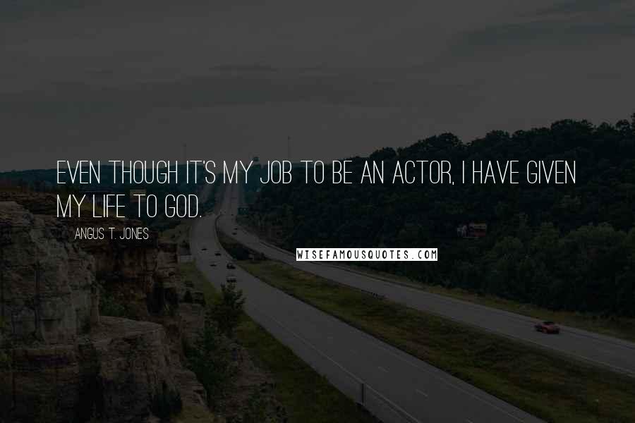 Angus T. Jones Quotes: Even though it's my job to be an actor, I have given my life to God.