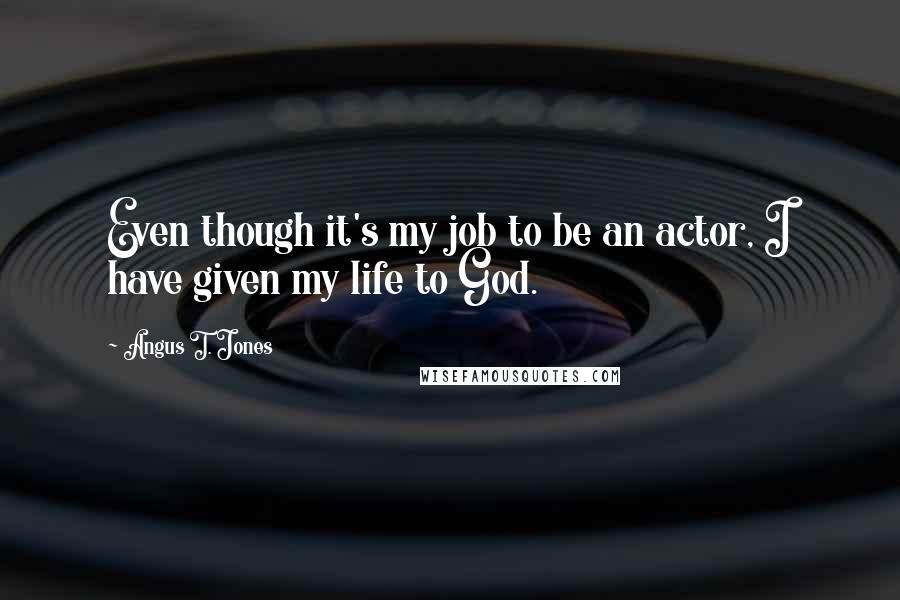 Angus T. Jones Quotes: Even though it's my job to be an actor, I have given my life to God.