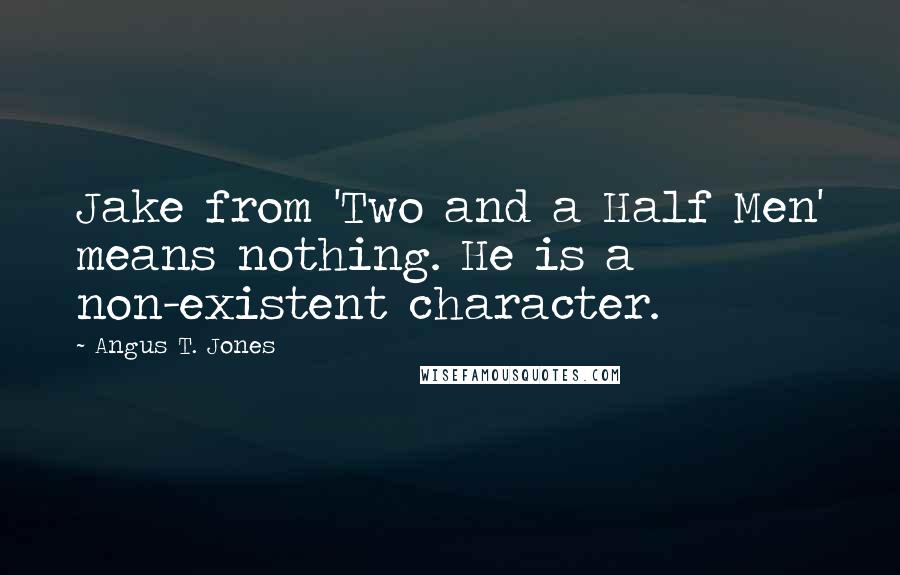 Angus T. Jones Quotes: Jake from 'Two and a Half Men' means nothing. He is a non-existent character.