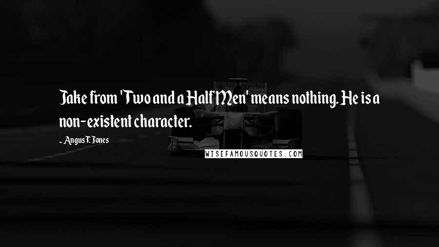 Angus T. Jones Quotes: Jake from 'Two and a Half Men' means nothing. He is a non-existent character.