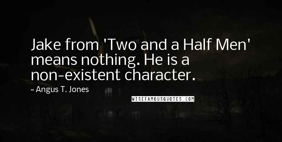 Angus T. Jones Quotes: Jake from 'Two and a Half Men' means nothing. He is a non-existent character.