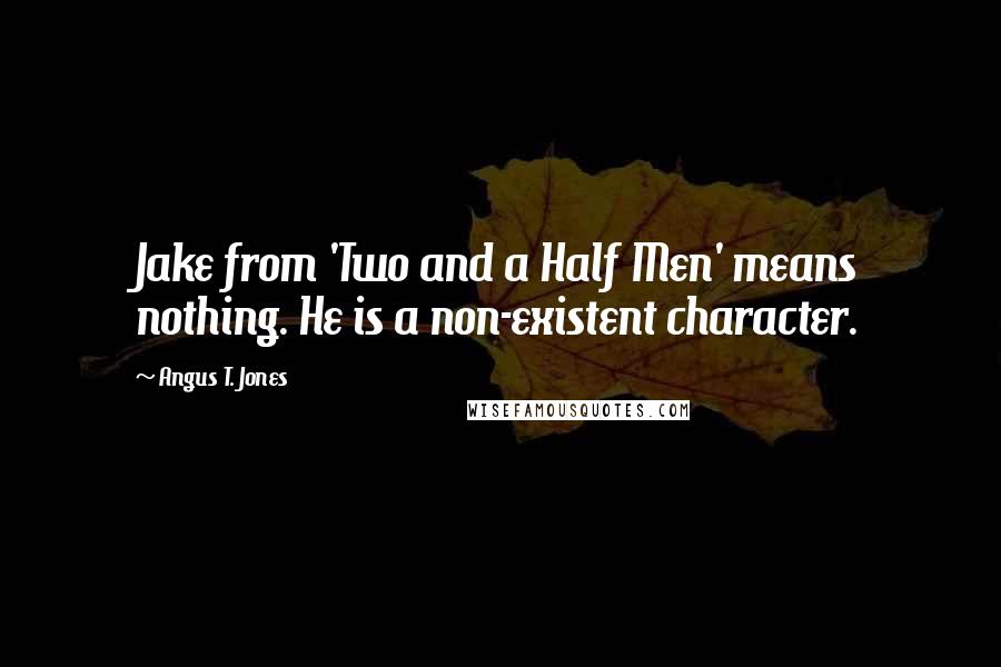 Angus T. Jones Quotes: Jake from 'Two and a Half Men' means nothing. He is a non-existent character.