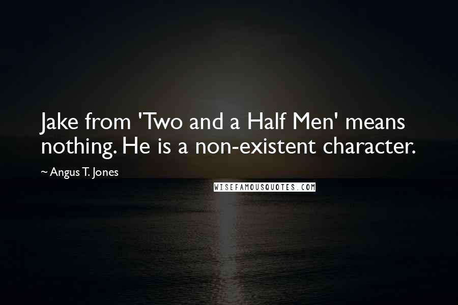 Angus T. Jones Quotes: Jake from 'Two and a Half Men' means nothing. He is a non-existent character.