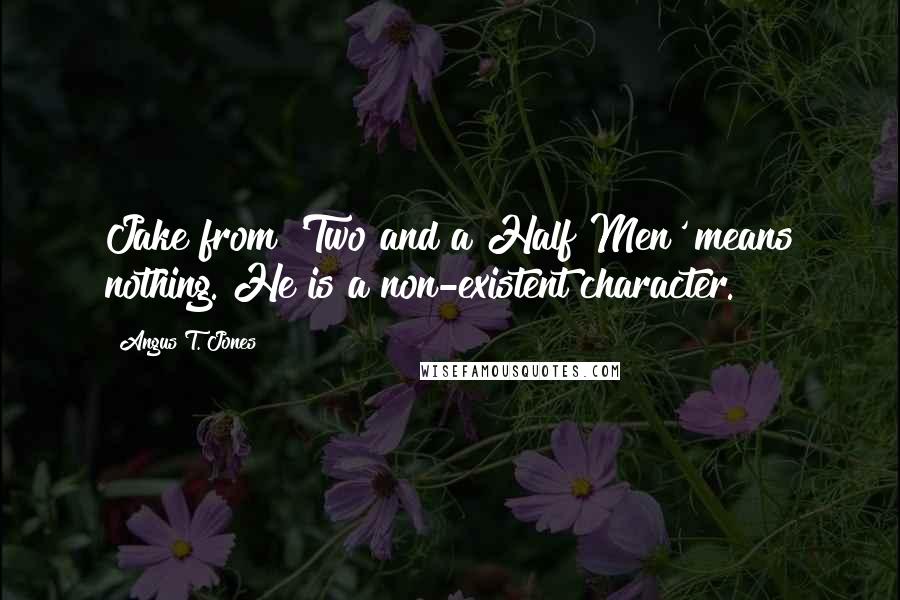 Angus T. Jones Quotes: Jake from 'Two and a Half Men' means nothing. He is a non-existent character.