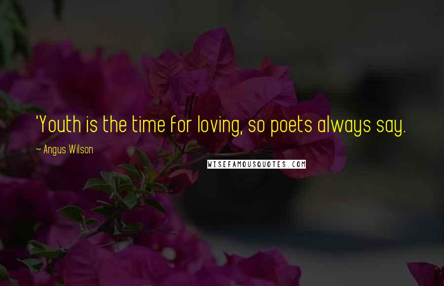 Angus Wilson Quotes: 'Youth is the time for loving, so poets always say.