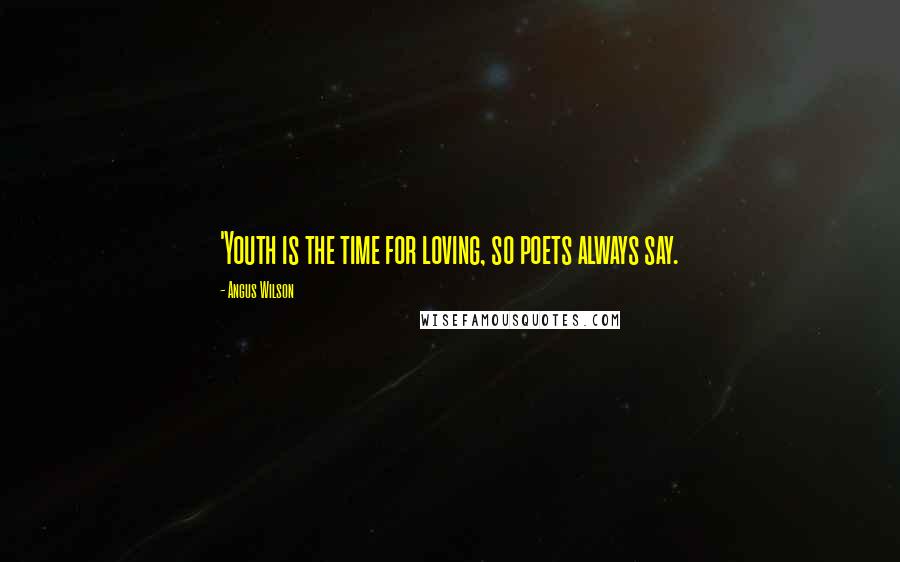 Angus Wilson Quotes: 'Youth is the time for loving, so poets always say.