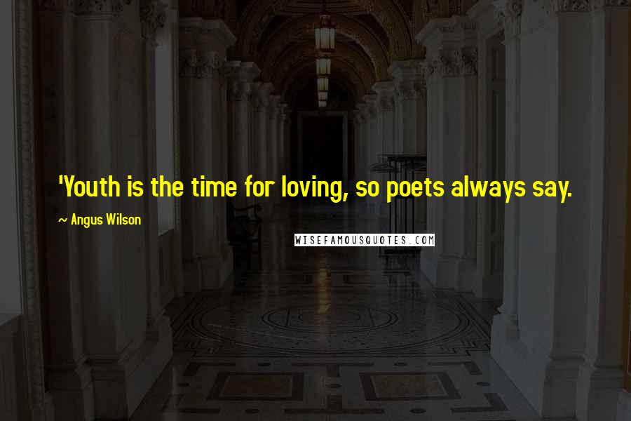 Angus Wilson Quotes: 'Youth is the time for loving, so poets always say.