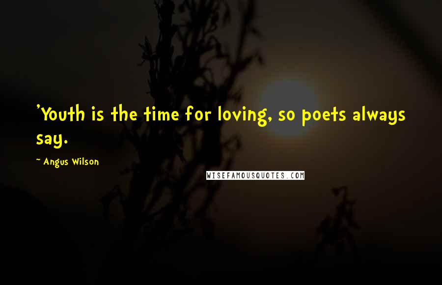 Angus Wilson Quotes: 'Youth is the time for loving, so poets always say.