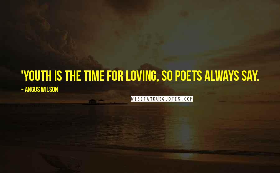 Angus Wilson Quotes: 'Youth is the time for loving, so poets always say.